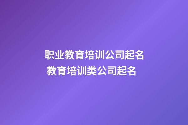 职业教育培训公司起名 教育培训类公司起名-第1张-公司起名-玄机派